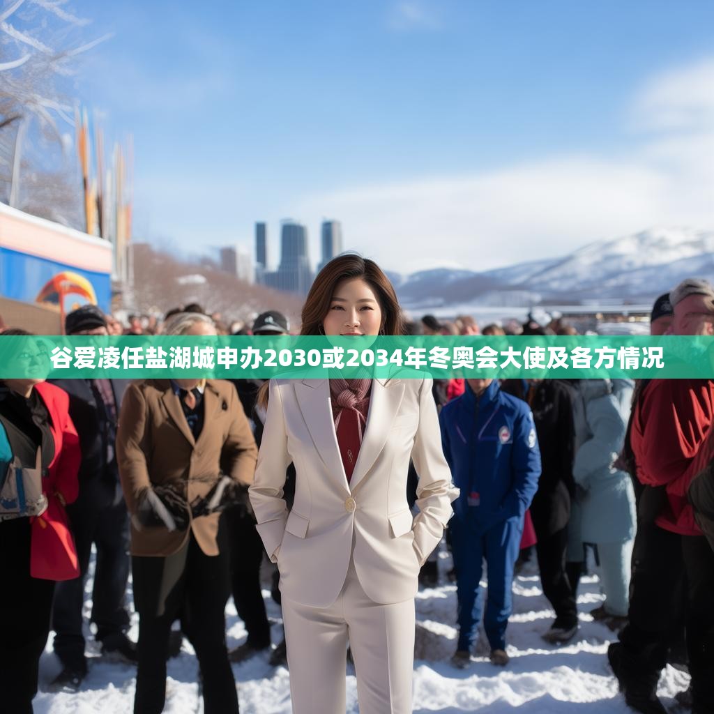 谷爱凌任盐湖城申办2030或2034年冬奥会大使及各方情况