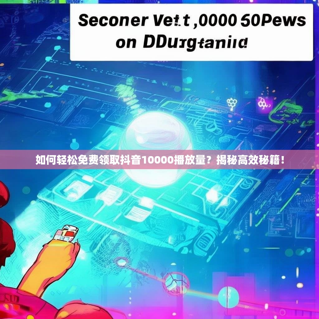 如何轻松免费领取抖音10000播放量?揭秘高效秘籍!