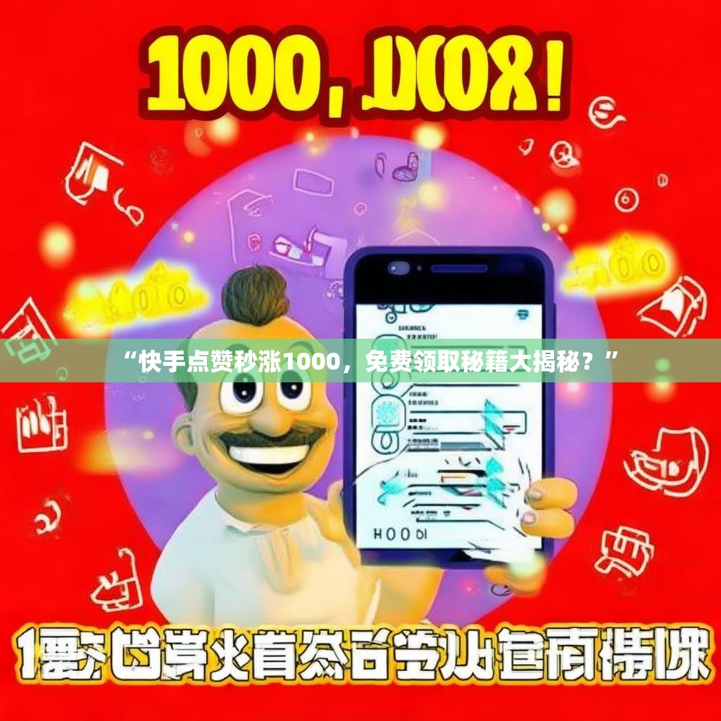 “快手点赞秒涨1000，免费领取秘籍大揭秘？”