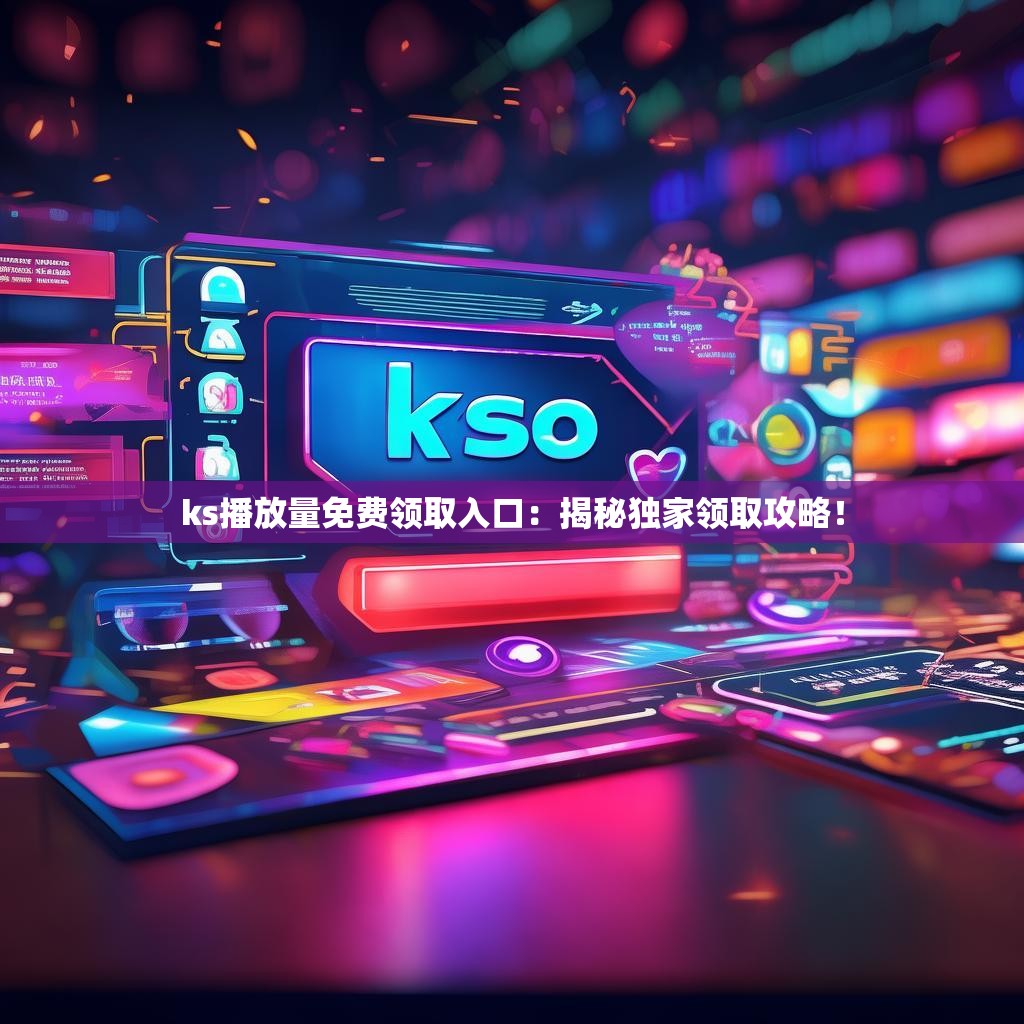 ks播放量免费领取入口：揭秘独家领取攻略！