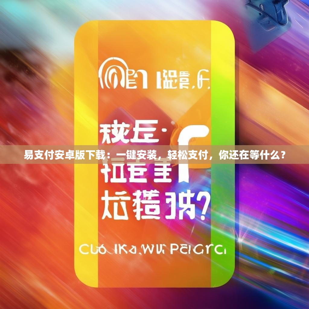 易支付安卓版下载：一键安装，轻松支付，你还在等什么？