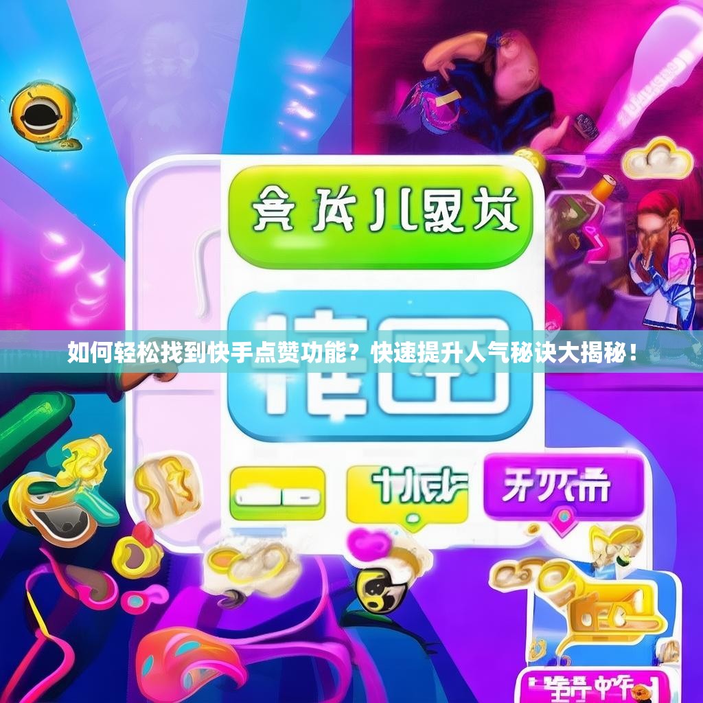 如何轻松找到快手点赞功能?快速提升人气秘诀大揭秘!