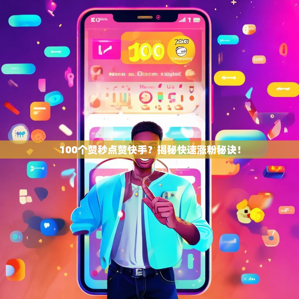 100个赞秒点赞快手？揭秘快速涨粉秘诀！