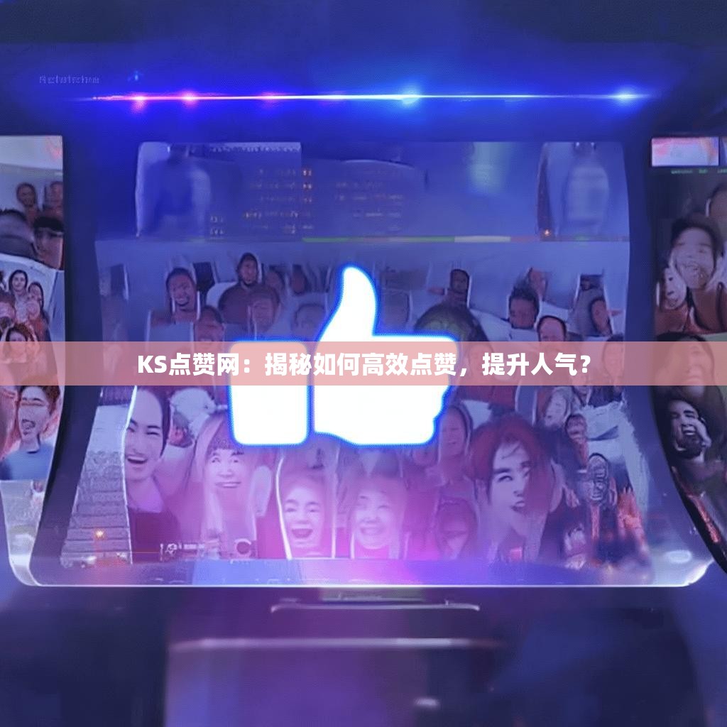 KS点赞网：揭秘如何高效点赞，提升人气？