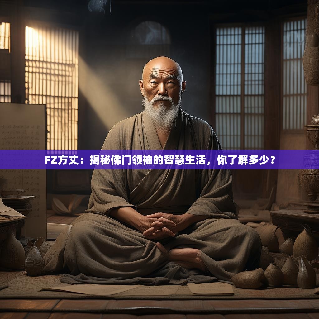 FZ方丈：揭秘佛门领袖的智慧生活，你了解多少？
