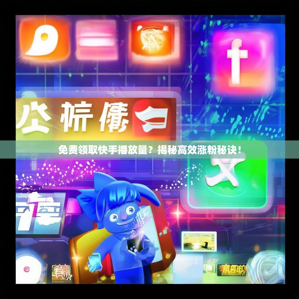 免费领取快手播放量？揭秘高效涨粉秘诀！