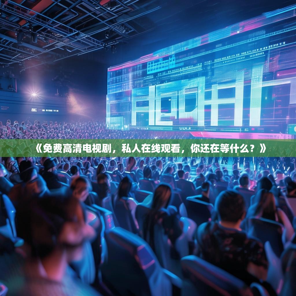 《免费高清电视剧,私人在线观看,你还在等什么?》