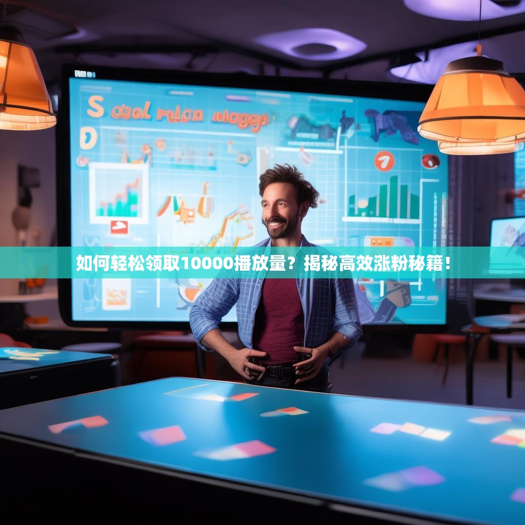 如何轻松领取10000播放量？揭秘高效涨粉秘籍！