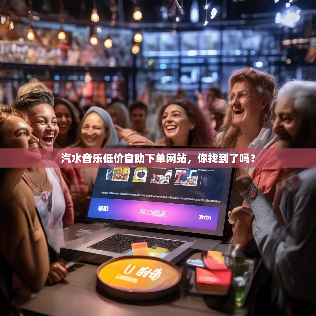 汽水音乐低价自助下单网站,你找到了吗?