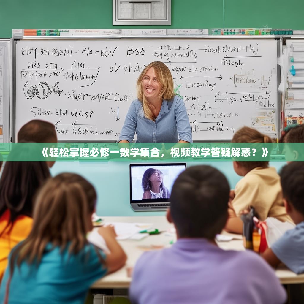 《轻松掌握必修一数学集合,视频教学答疑解惑?》