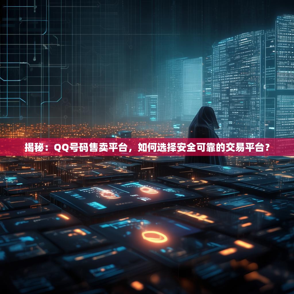 揭秘：QQ号码售卖平台，如何选择安全可靠的交易平台？