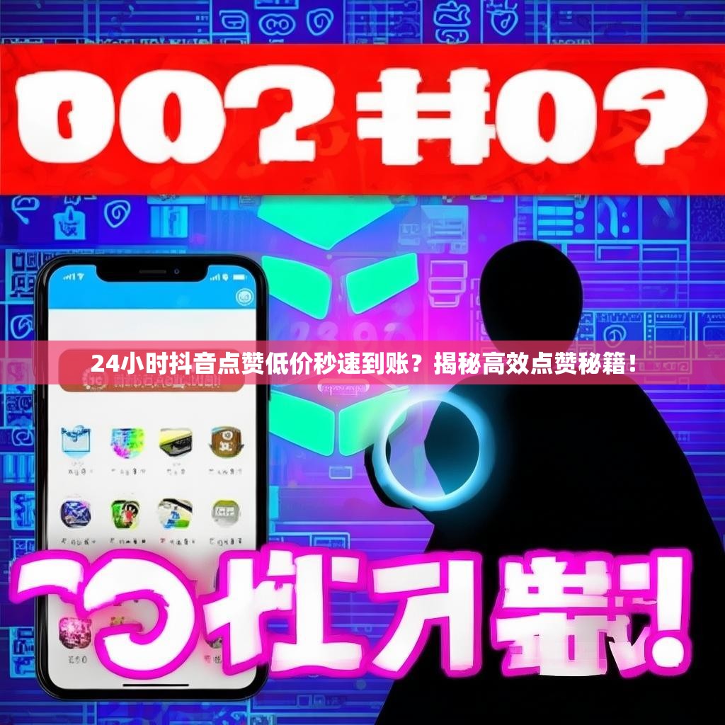 24小时抖音点赞低价秒速到账？揭秘高效点赞秘籍！