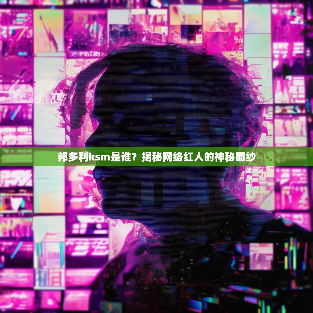 邦多利ksm是谁？揭秘网络红人的神秘面纱