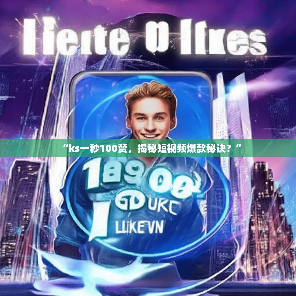 “ks一秒100赞，揭秘短视频爆款秘诀？”