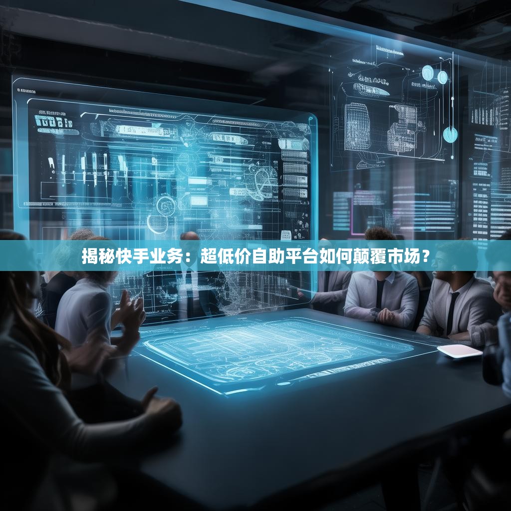 揭秘快手业务：超低价<strong><mark>自助平台</mark></strong>如何颠覆市场？