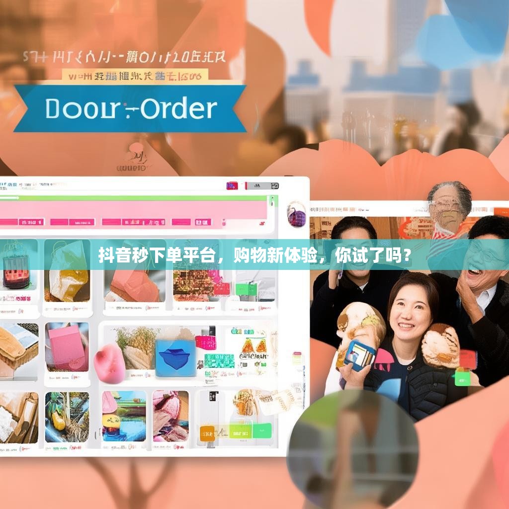 详细阅读:抖音秒下单平台,购物新体验,你试了吗? 抖音秒下单平台,购物新体验,你试了吗?
