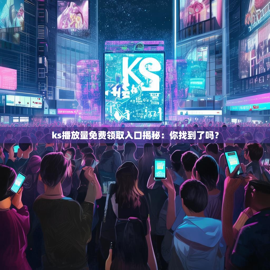 ks播放量免费领取入口揭秘:你找到了吗?
