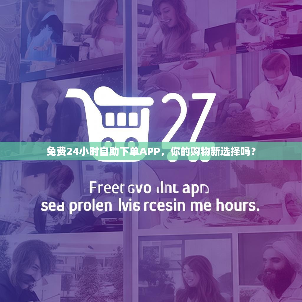 免费24小时自助下单APP，你的购物新选择吗？