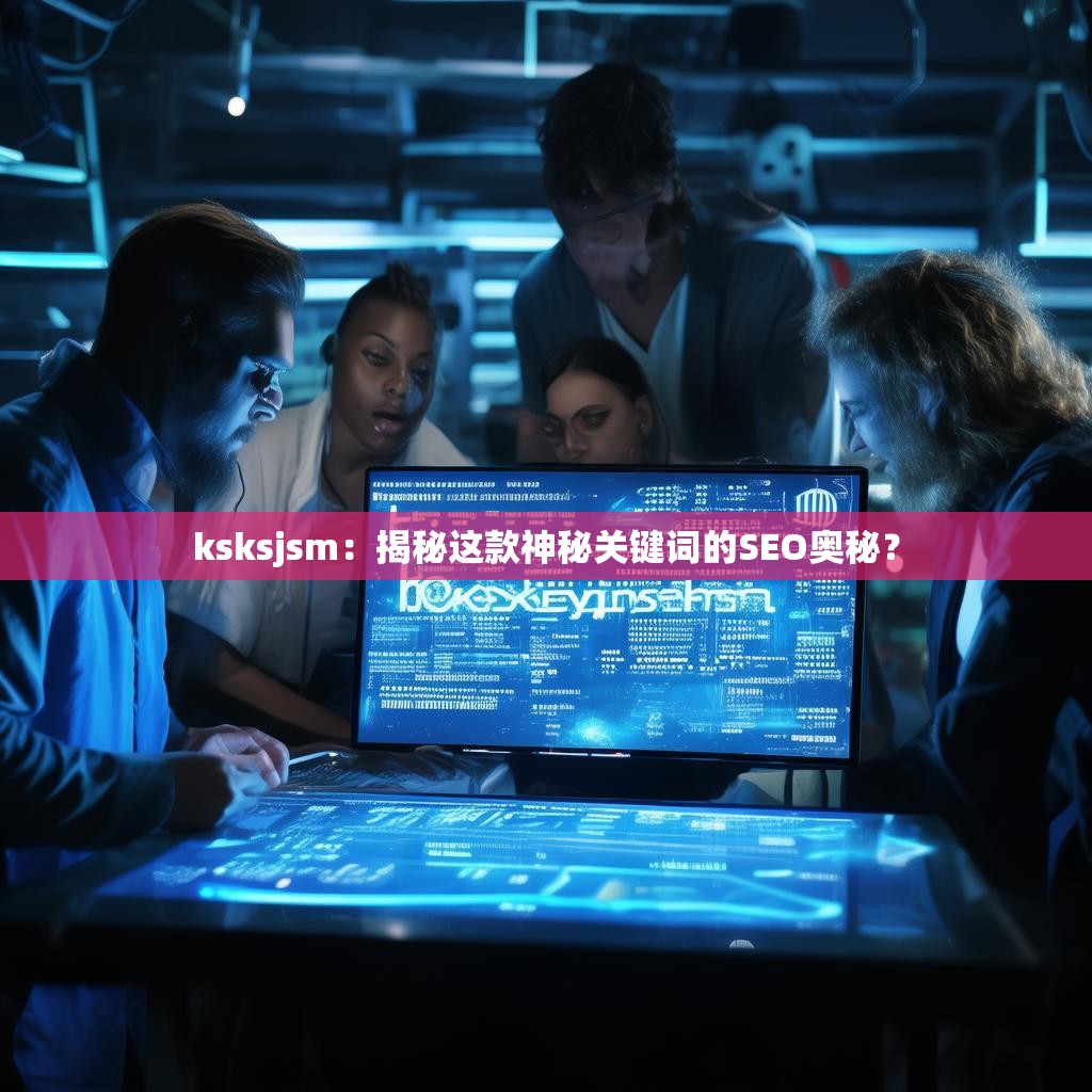 ksksjsm:揭秘这款神秘关键词的SEO奥秘?