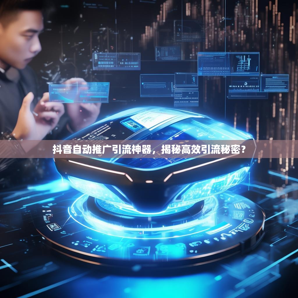 抖音自动推广引流神器，揭秘高效引流秘密？