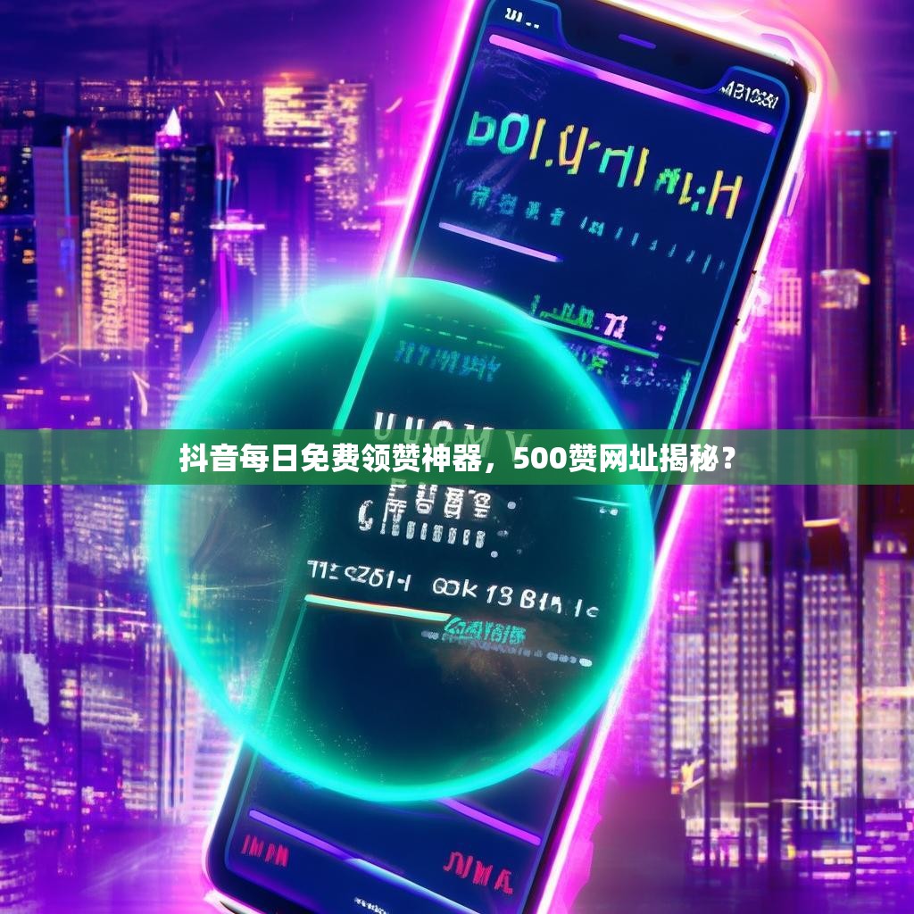 抖音每日免费领赞神器,500赞网址揭秘?