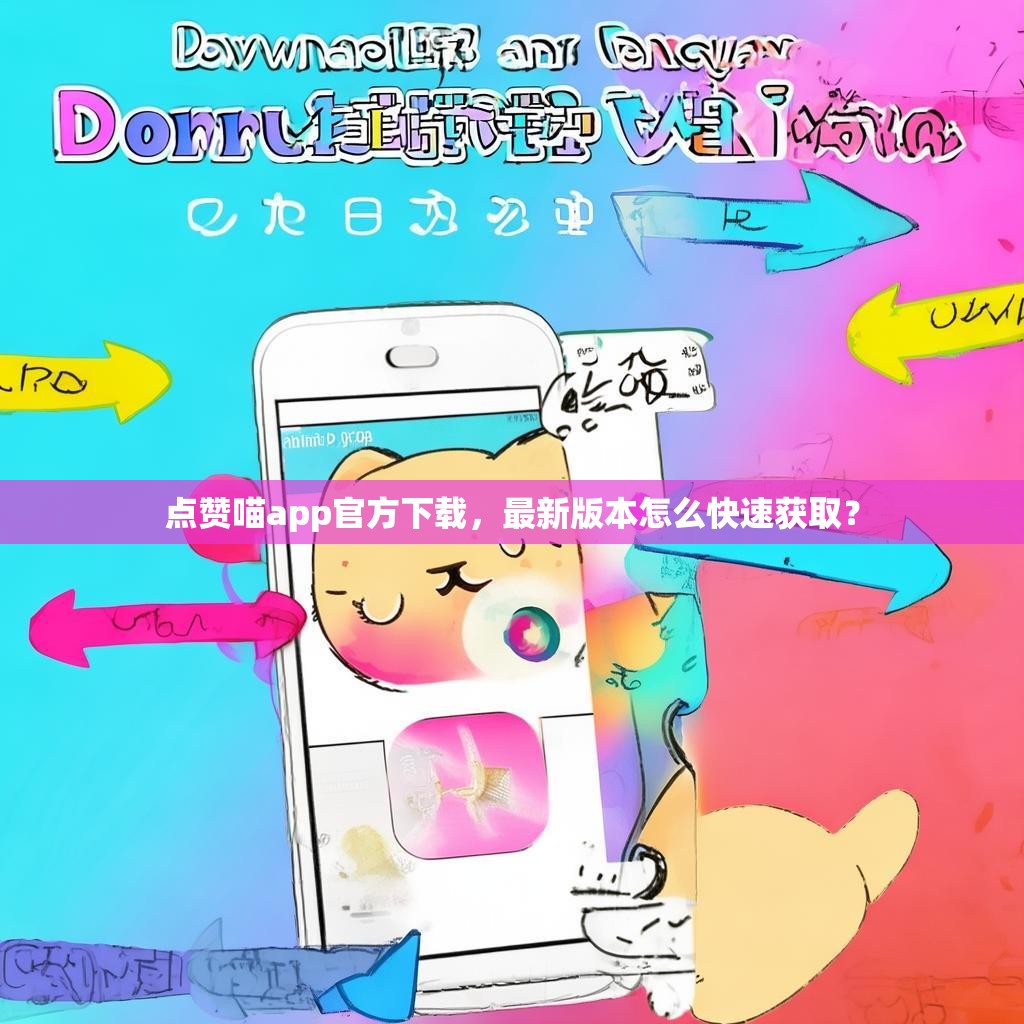 点赞喵app官方下载,最新版本怎么快速获取?