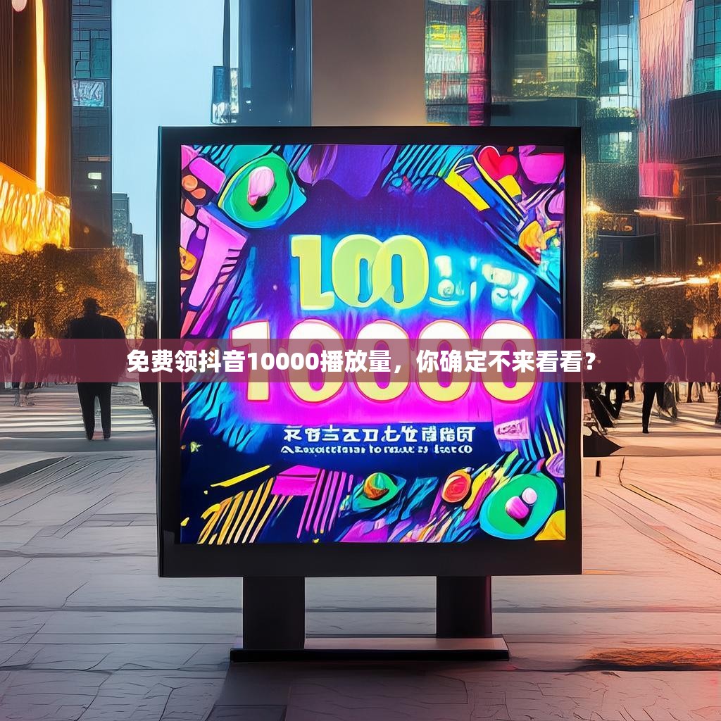 免费领抖音10000播放量,你确定不来看看?