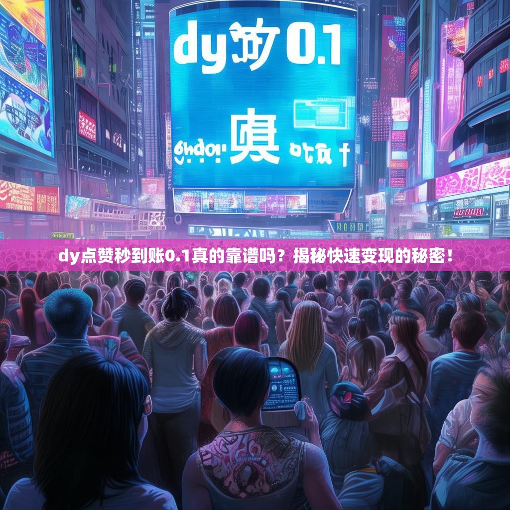 dy点赞秒到账0.1真的靠谱吗?揭秘快速变现的秘密!