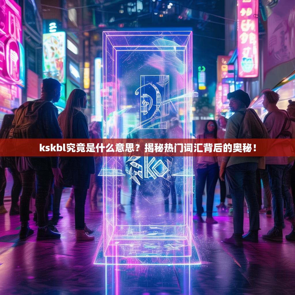 kskbl究竟是什么意思?揭秘热门词汇背后的奥秘!