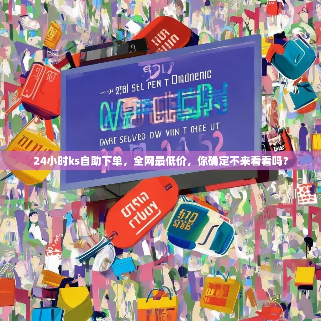 24小时ks自助下单，全网最低价，你确定不来看看吗？